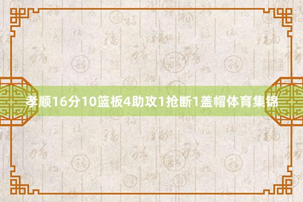 孝顺16分10篮板4助攻1抢断1盖帽体育集锦