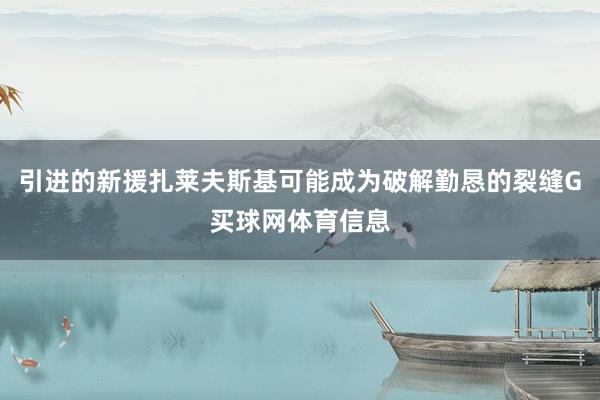 引进的新援扎莱夫斯基可能成为破解勤恳的裂缝G买球网体育信息