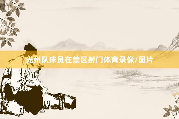 光州队球员在禁区射门体育录像/图片