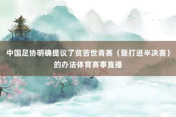 中国足协明确提议了贫苦世青赛（暨打进半决赛）的办法体育赛事直播
