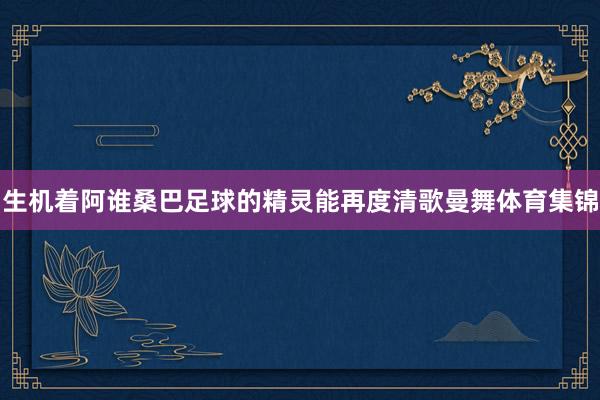 生机着阿谁桑巴足球的精灵能再度清歌曼舞体育集锦