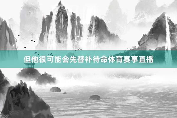 但他很可能会先替补待命体育赛事直播