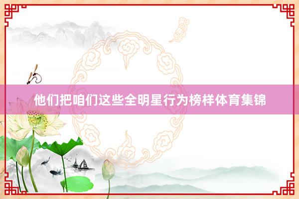 他们把咱们这些全明星行为榜样体育集锦