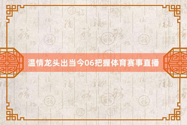 温情龙头出当今06把握体育赛事直播