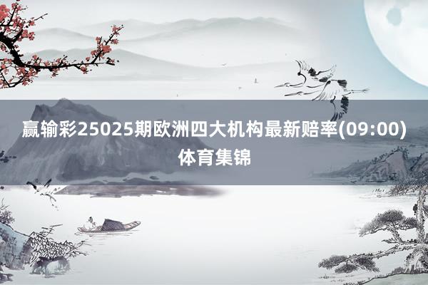 赢输彩25025期欧洲四大机构最新赔率(09:00)体育集锦