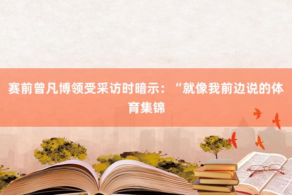 赛前曾凡博领受采访时暗示：“就像我前边说的体育集锦