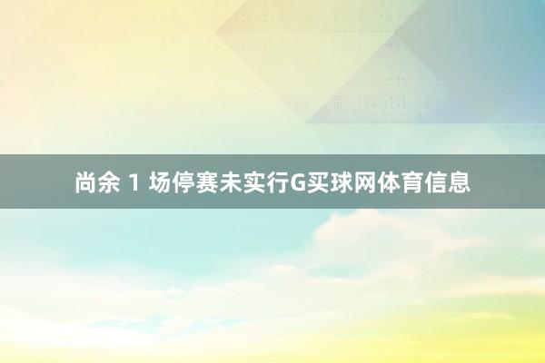 尚余 1 场停赛未实行G买球网体育信息