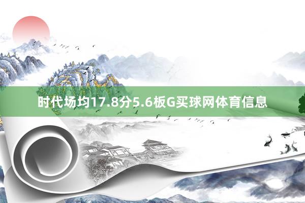 时代场均17.8分5.6板G买球网体育信息