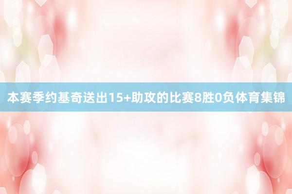 本赛季约基奇送出15+助攻的比赛8胜0负体育集锦