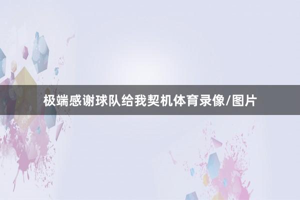 极端感谢球队给我契机体育录像/图片