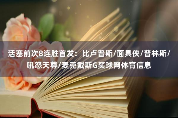 活塞前次8连胜首发：比卢普斯/面具侠/普林斯/吼怒天尊/麦克戴斯G买球网体育信息