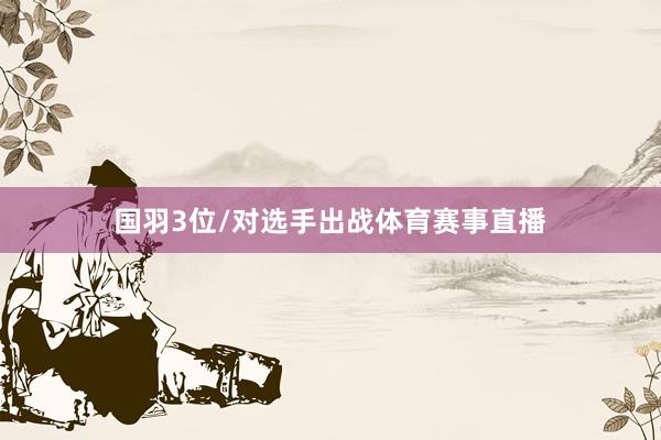 国羽3位/对选手出战体育赛事直播