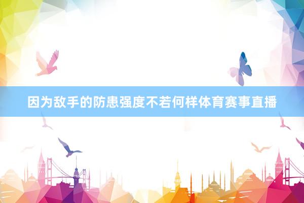 因为敌手的防患强度不若何样体育赛事直播