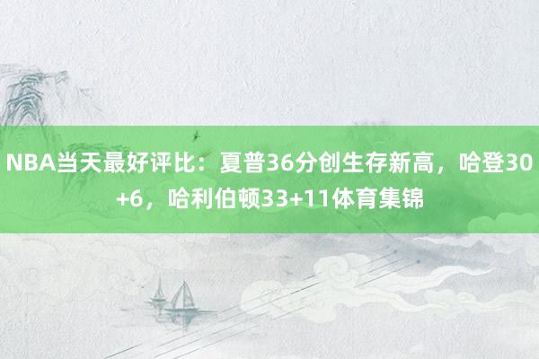 NBA当天最好评比：夏普36分创生存新高，哈登30+6，哈利伯顿33+11体育集锦