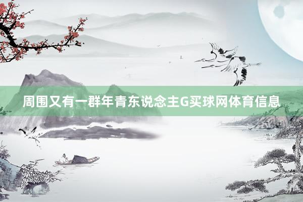 周围又有一群年青东说念主G买球网体育信息