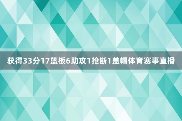 获得33分17篮板6助攻1抢断1盖帽体育赛事直播