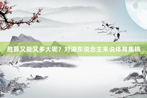 胜算又能又多大呢？对湖东说念主来说体育集锦