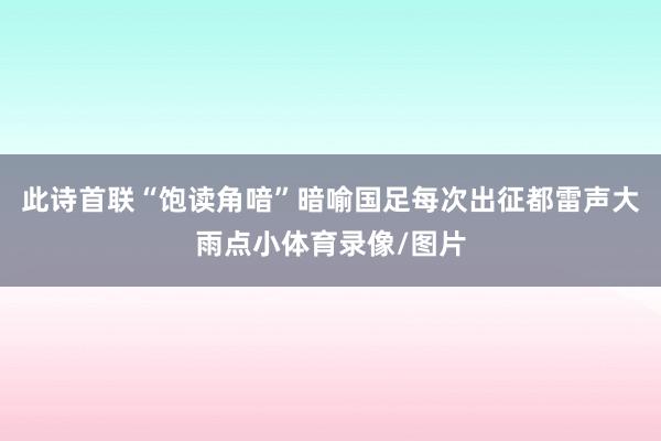 此诗首联“饱读角喑”暗喻国足每次出征都雷声大雨点小体育录像/图片