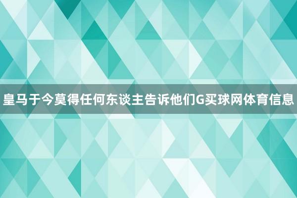 皇马于今莫得任何东谈主告诉他们G买球网体育信息