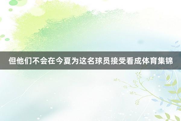 但他们不会在今夏为这名球员接受看成体育集锦