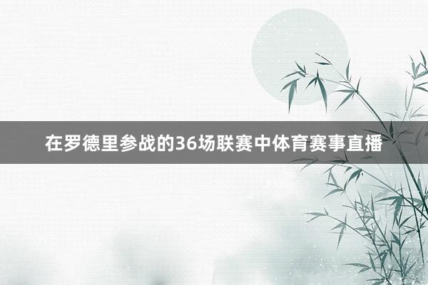 在罗德里参战的36场联赛中体育赛事直播