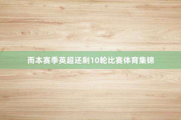 而本赛季英超还剩10轮比赛体育集锦
