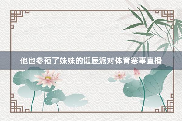 他也参预了妹妹的诞辰派对体育赛事直播