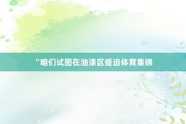 “咱们试图在油漆区蹙迫体育集锦