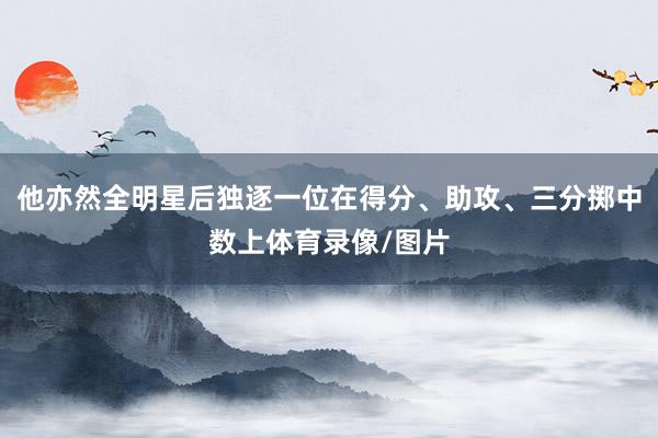 他亦然全明星后独逐一位在得分、助攻、三分掷中数上体育录像/图片