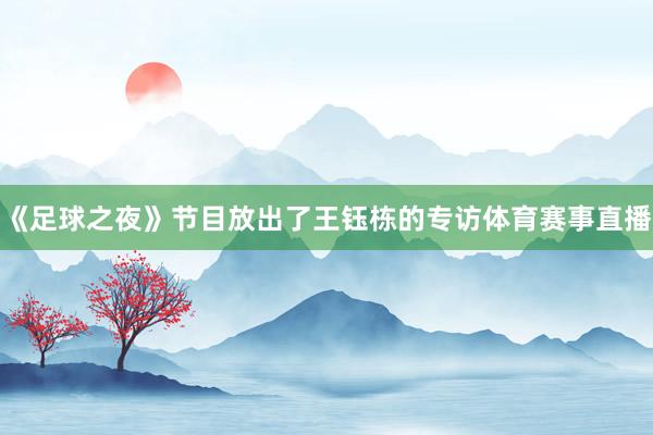 《足球之夜》节目放出了王钰栋的专访体育赛事直播