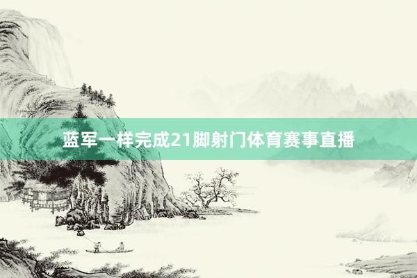 蓝军一样完成21脚射门体育赛事直播