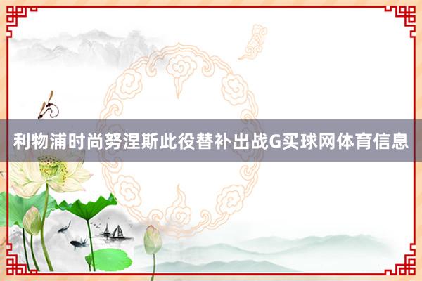 利物浦时尚努涅斯此役替补出战G买球网体育信息