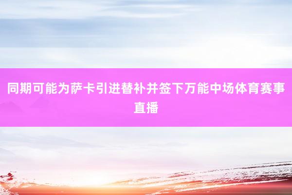 同期可能为萨卡引进替补并签下万能中场体育赛事直播