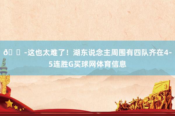 😭这也太难了！湖东说念主周围有四队齐在4-5连胜G买球网体育信息
