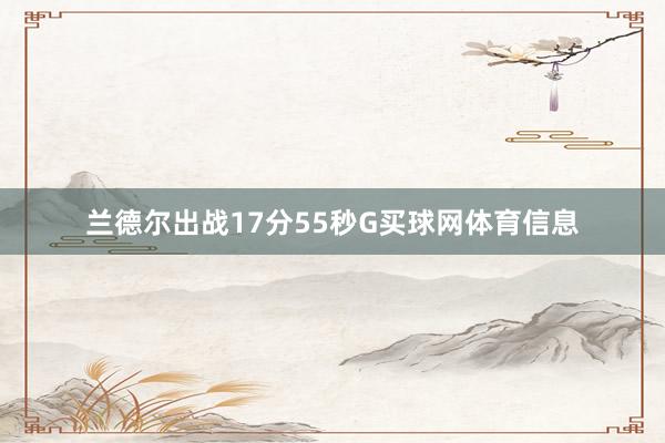 兰德尔出战17分55秒G买球网体育信息