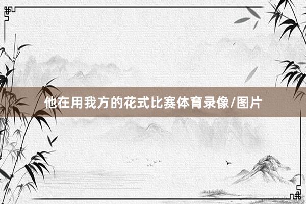 他在用我方的花式比赛体育录像/图片