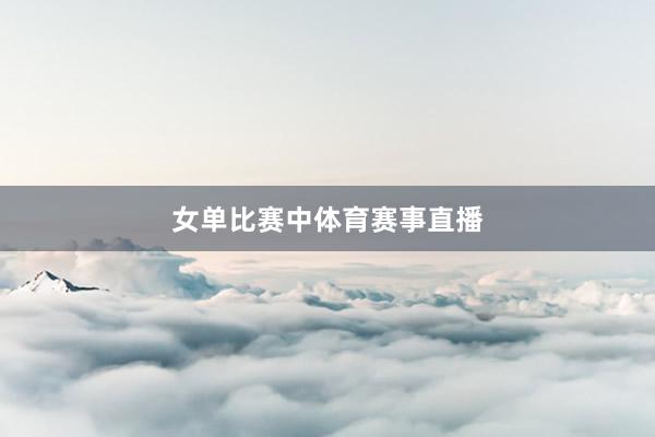 女单比赛中体育赛事直播