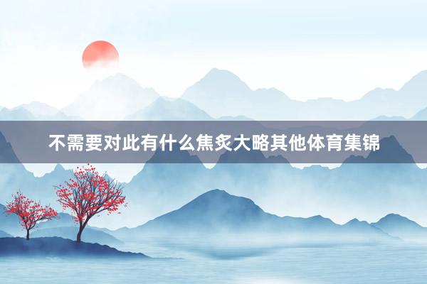 不需要对此有什么焦炙大略其他体育集锦