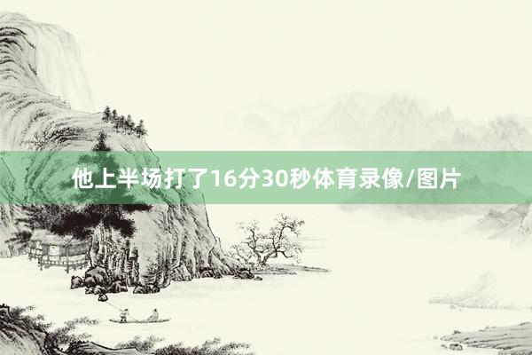 他上半场打了16分30秒体育录像/图片