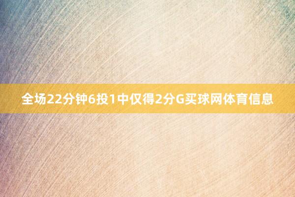 全场22分钟6投1中仅得2分G买球网体育信息