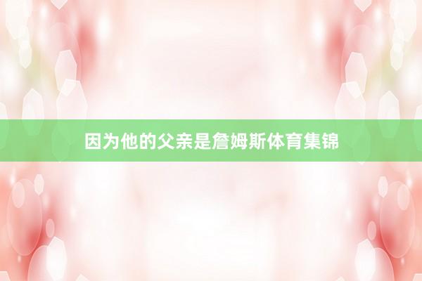 因为他的父亲是詹姆斯体育集锦