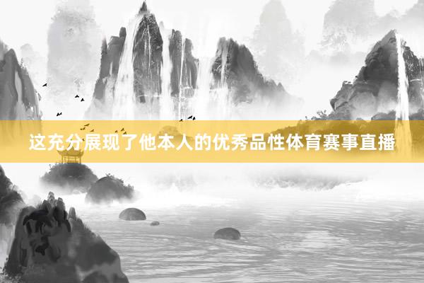 这充分展现了他本人的优秀品性体育赛事直播
