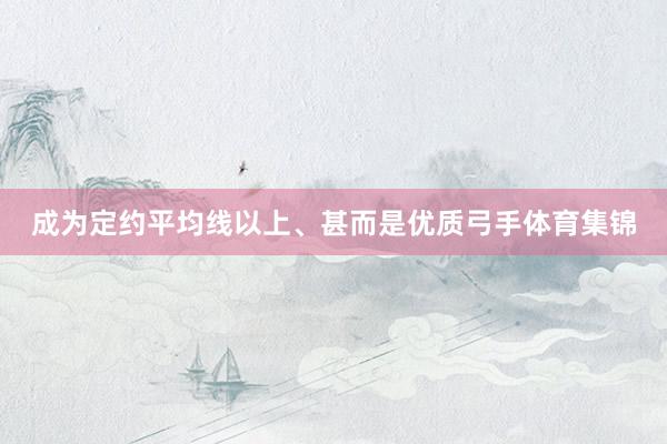 成为定约平均线以上、甚而是优质弓手体育集锦