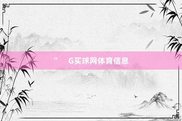 ”    G买球网体育信息