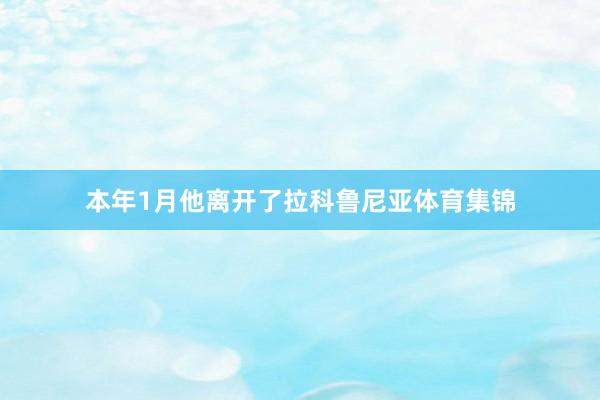 本年1月他离开了拉科鲁尼亚体育集锦