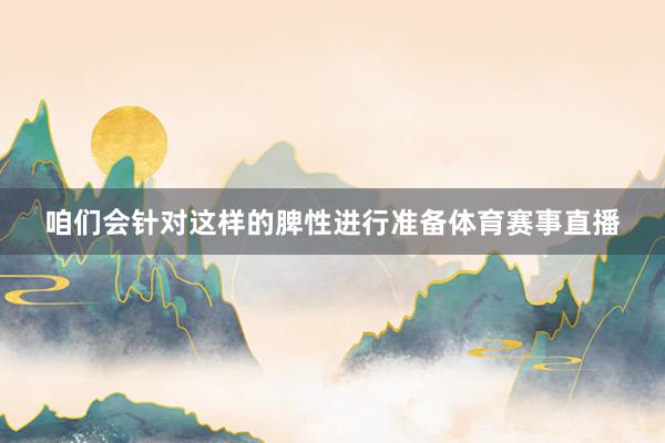 咱们会针对这样的脾性进行准备体育赛事直播