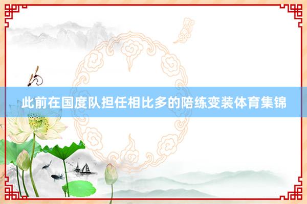 此前在国度队担任相比多的陪练变装体育集锦