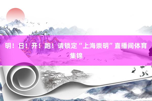 明！日！开！跑！请锁定“上海崇明”直播间体育集锦