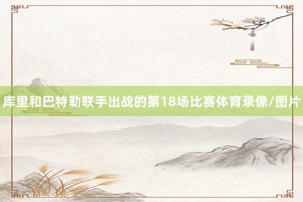 库里和巴特勒联手出战的第18场比赛体育录像/图片