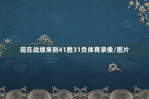 现在战绩来到41胜31负体育录像/图片